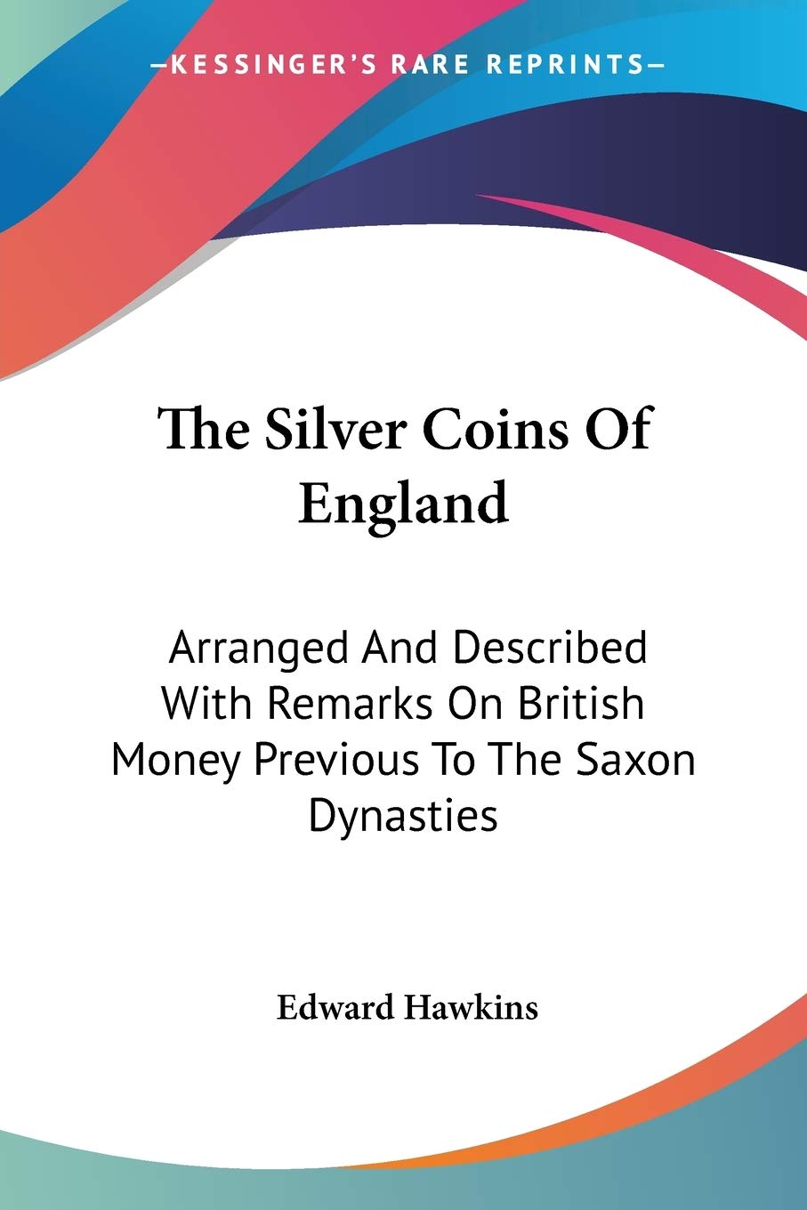 The Silver Coins of England: Arranged and Described With Remarks on British Money Previous to the Saxon Dynasties Contemporary literature