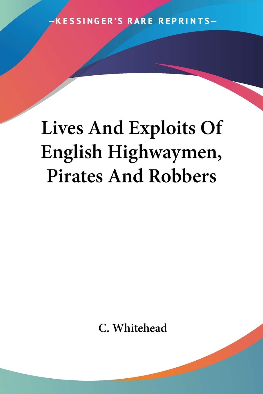 Lives and Exploits of English Highwaymen, Pirates and Robbers Essays & Short Stories
