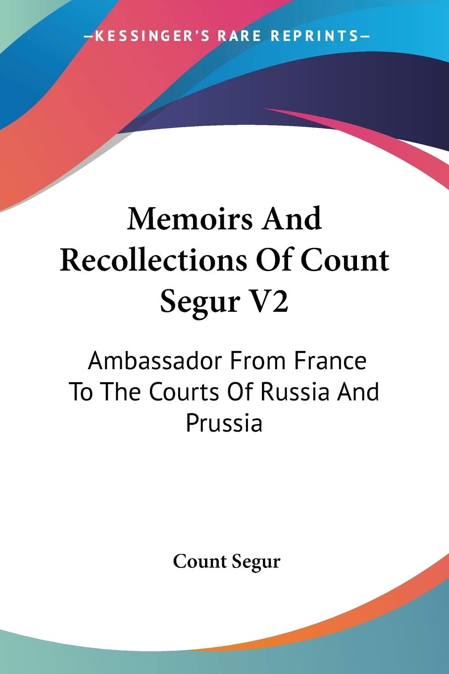 Memoirs and Recollections of Count Segur: Ambassador from France to the Courts of Russia and Prussia Essays & Short Stories