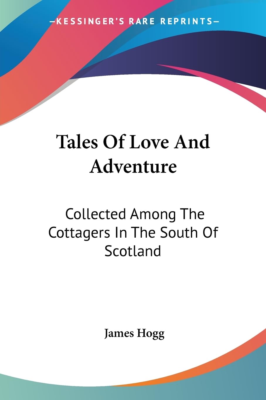 Tales of Love and Adventure: Collected Among the Cottagers in the South of Scotland Poetry