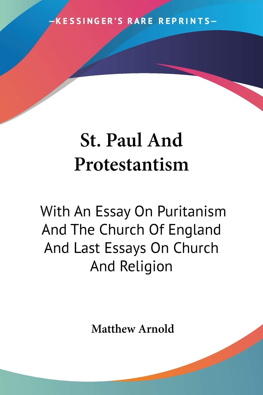 St. Paul and Protestantism: With an Essay on Puritanism and the Church of England and Last Essays on Church and Religion Religion & Esotericism