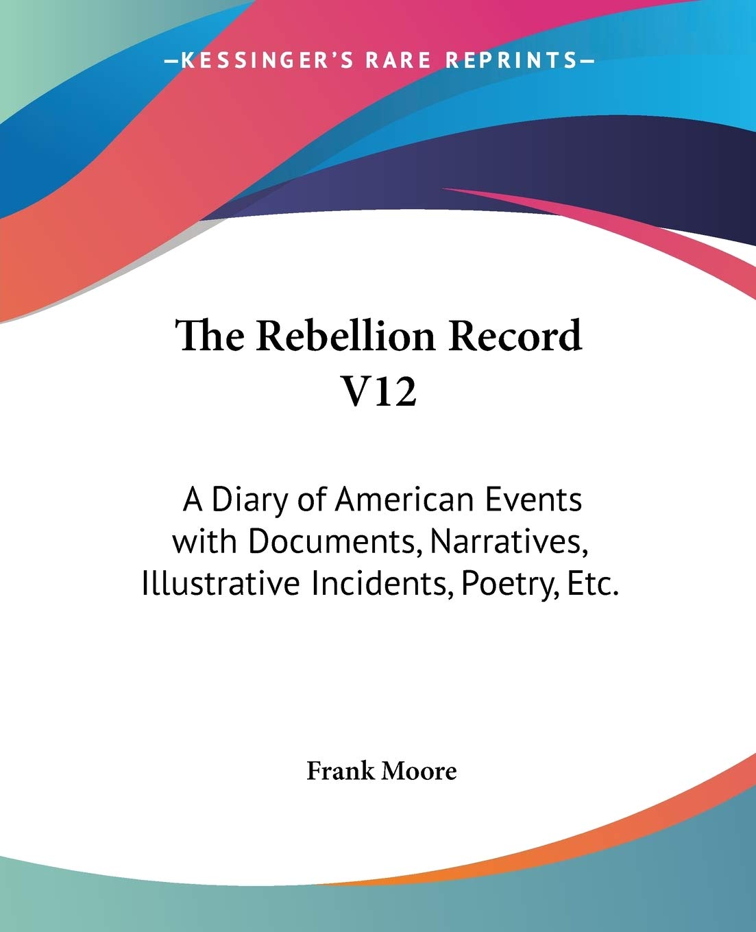 The Rebellion Record: A Diary of American Events With Documents, Narratives, Illustrative Incidents, Poetry, Etc. Poetry