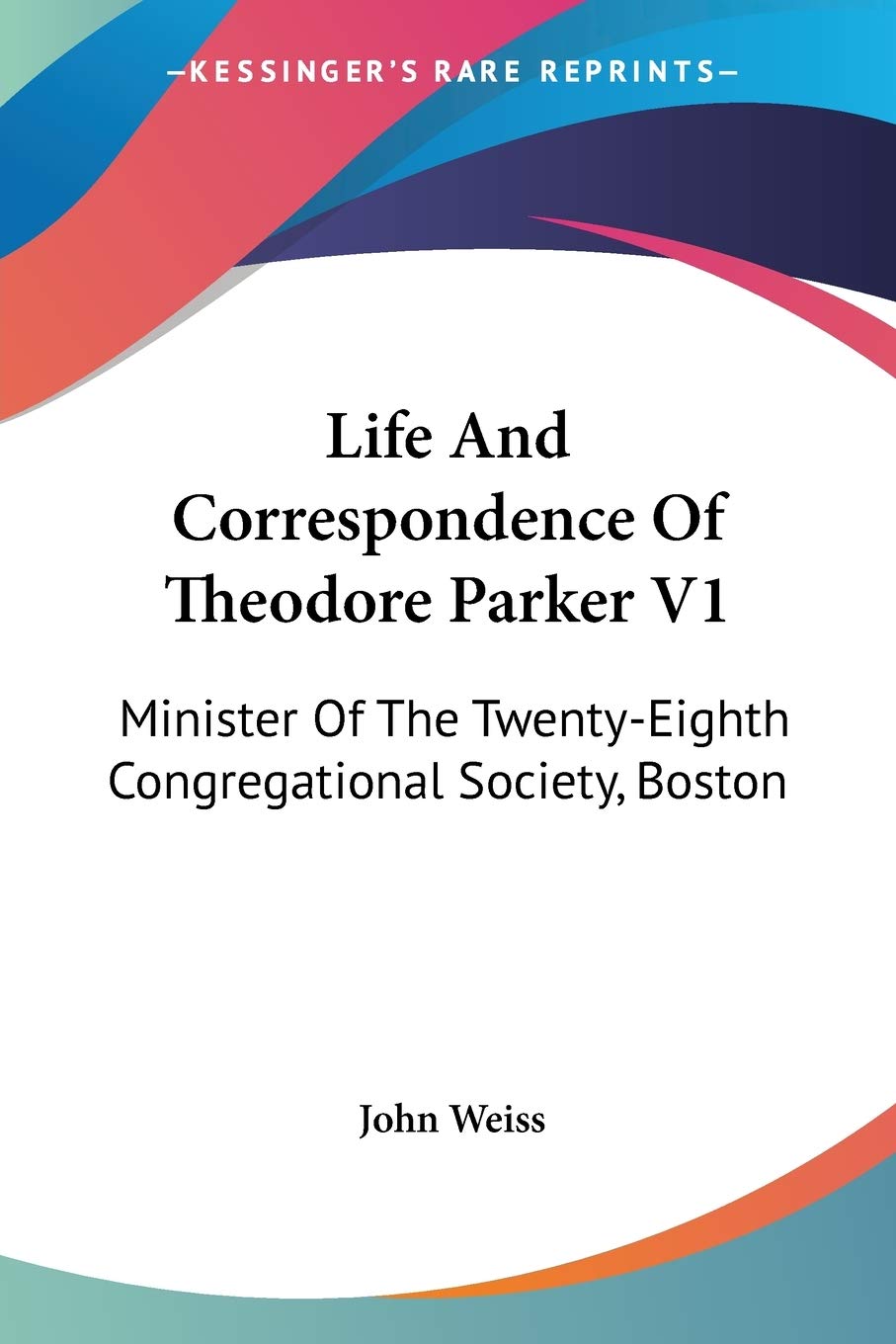 Life and Correspondence of Theodore Parker: Minister of the Twenty-eighth Congregational Society, Boston Politics & Society Books