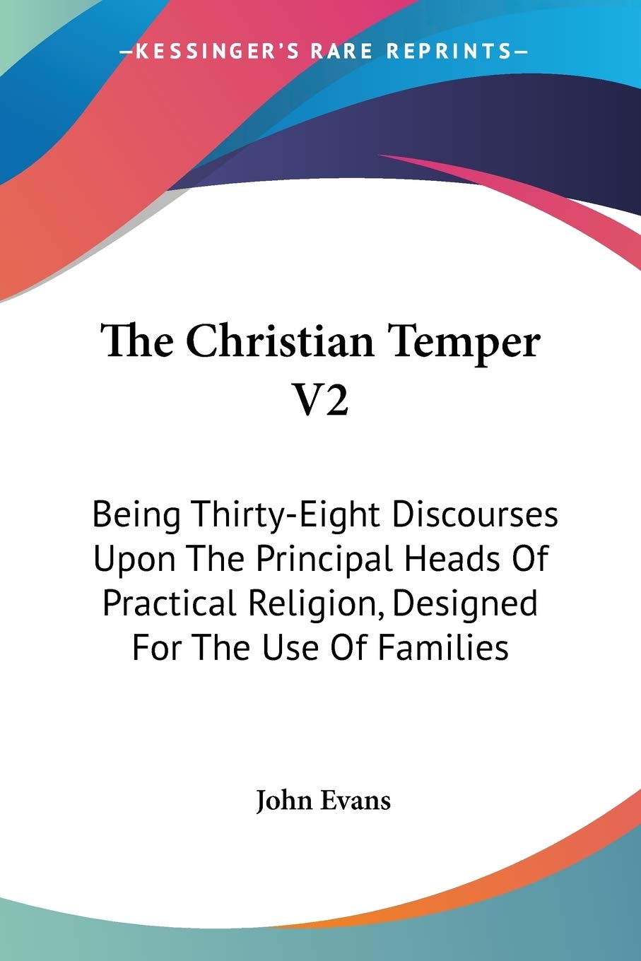 The Christian Temper: Being Thirty-eight Discourses upon the Principal Heads of Practical Religion, Designed for the Use of Families Philosophy