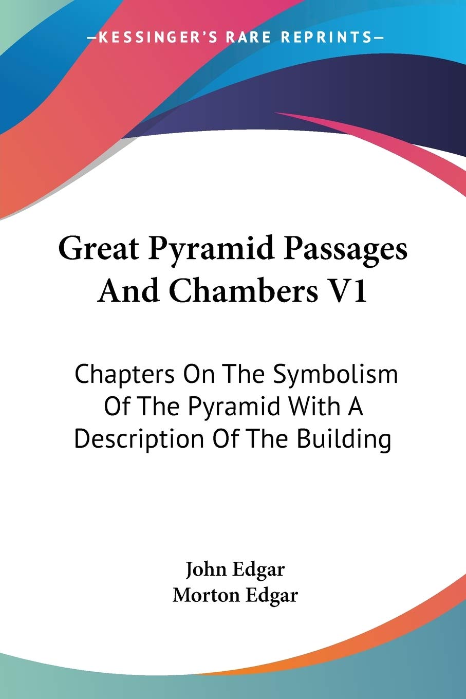 Great Pyramid Passages and Chambers V1:: Chapters On The Symbolism Of The Pyramid With A Description Of The Building Philosophy