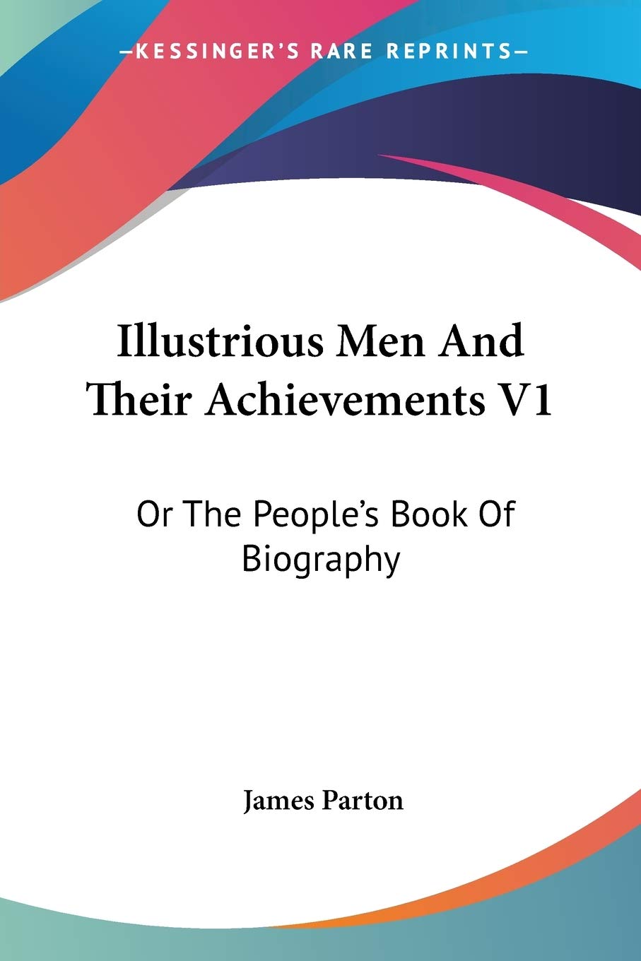 Illustrious Men and Their Achievements: Or the People's Book of Biography Art & Literature