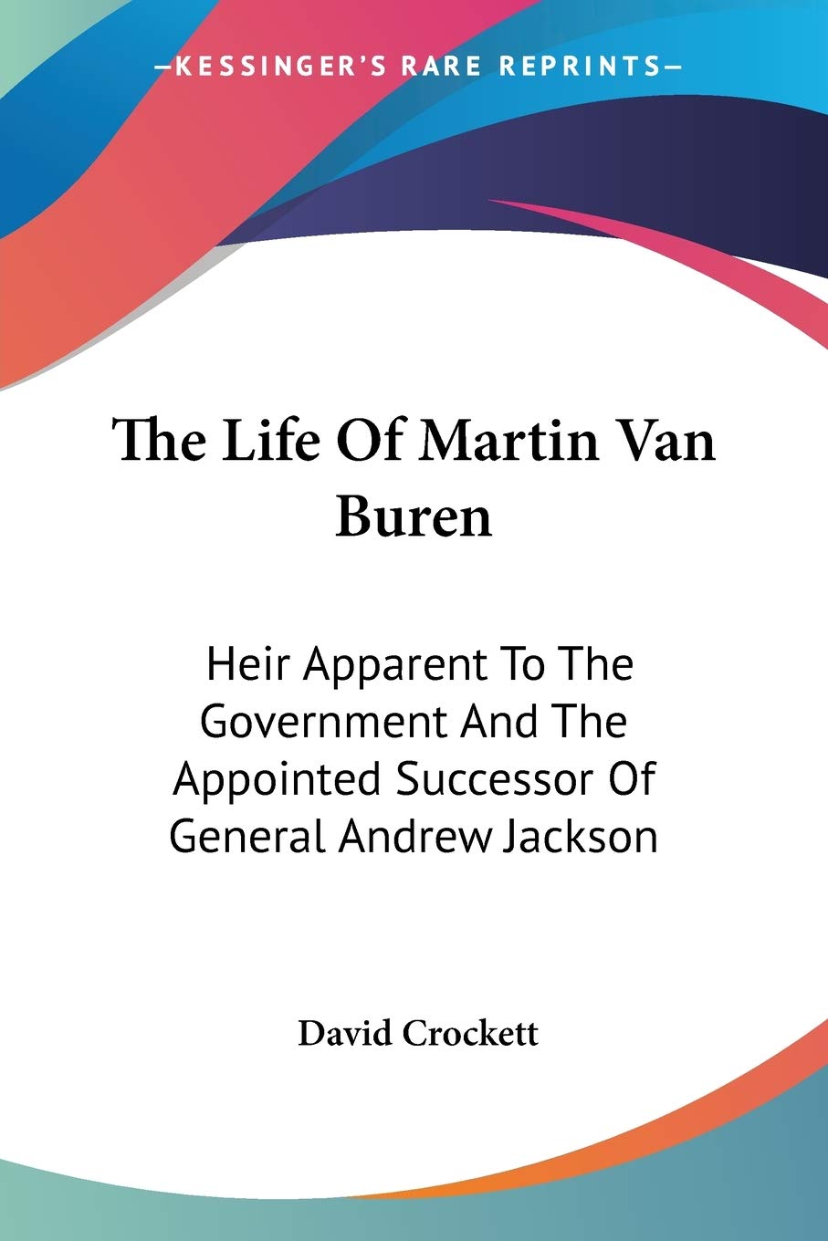 The Life of Martin Van Buren: Heir Apparent to the Government and the Appointed Successor of General Andrew Jackson Contemporary literature Books