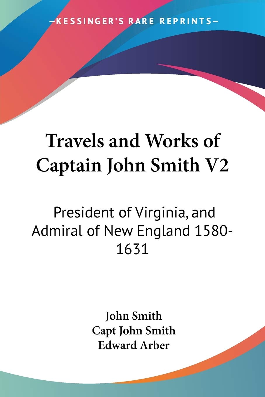 Travels and Works of Captain John Smith: President of Virginia, and Admiral of New England 1580-1631 Essays & Short Stories