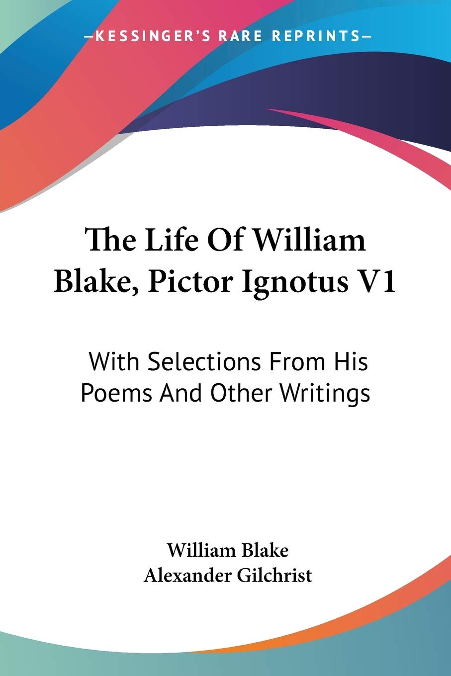 The Life of William Blake, Pictor Ignotus: With Selections from His Poems and Other Writings Poetry