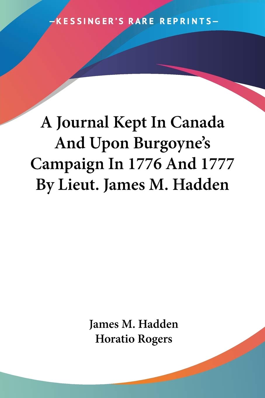 A Journal Kept in Canada and upon Burgoyne's Campaign in 1776 and 1777 by Lieut. James M. Hadden Essays & Short Stories