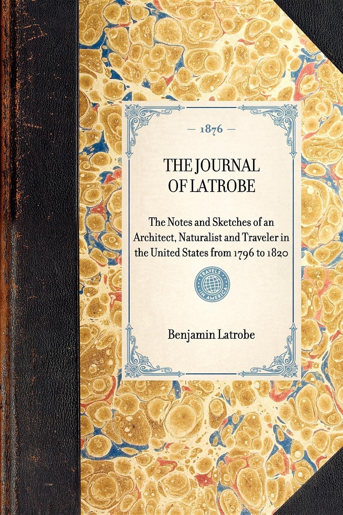 The Journal of Latrobe: The Notes and Sketches of an Architect, Naturalist and Traveler in the United States from 1796 to 1820 (Travel in America) Memories