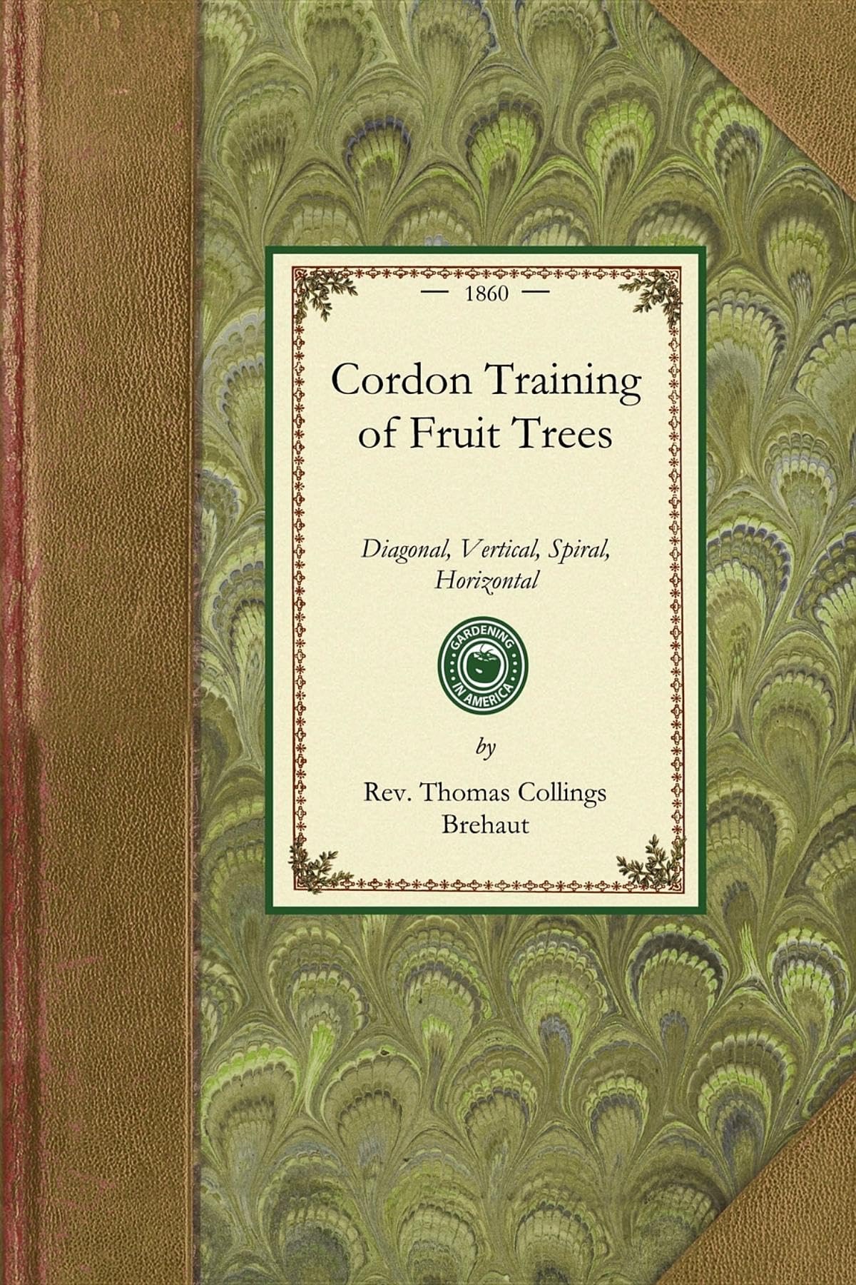 Cordon Training of Fruit Trees: Diagonal, Vertical, Spiral, Horizontal. Adapted to the Orchard-House and Open-Air Culture (Gardening in America) Mathematics