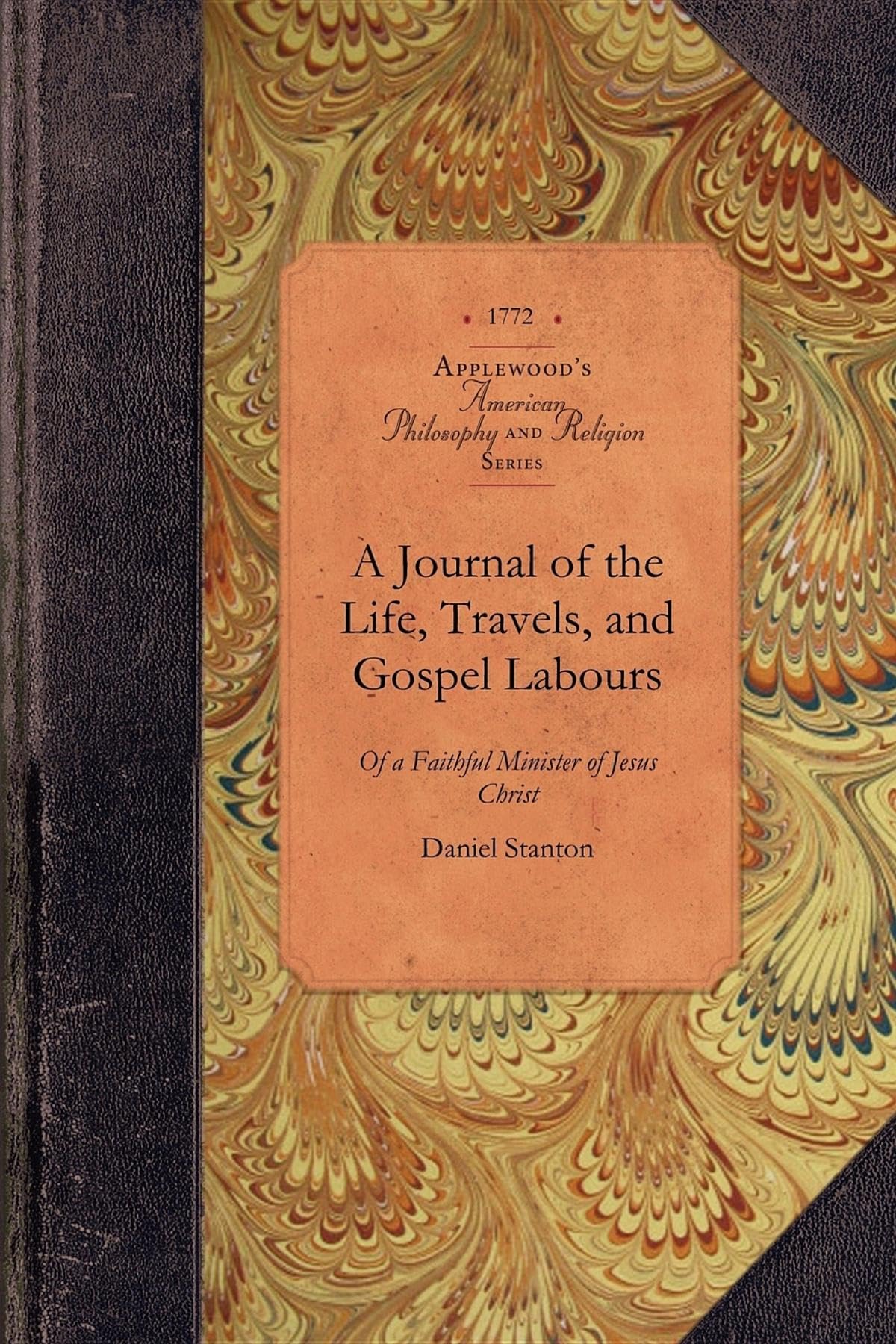 A Journal of the Life, Travels, and Gospel Labours of a Faithful Minister of Jesus Christ, Daniel Stanton, Late of Philadelphia, in the Province of ... Him (American Philosophy and Religion) Philosophy