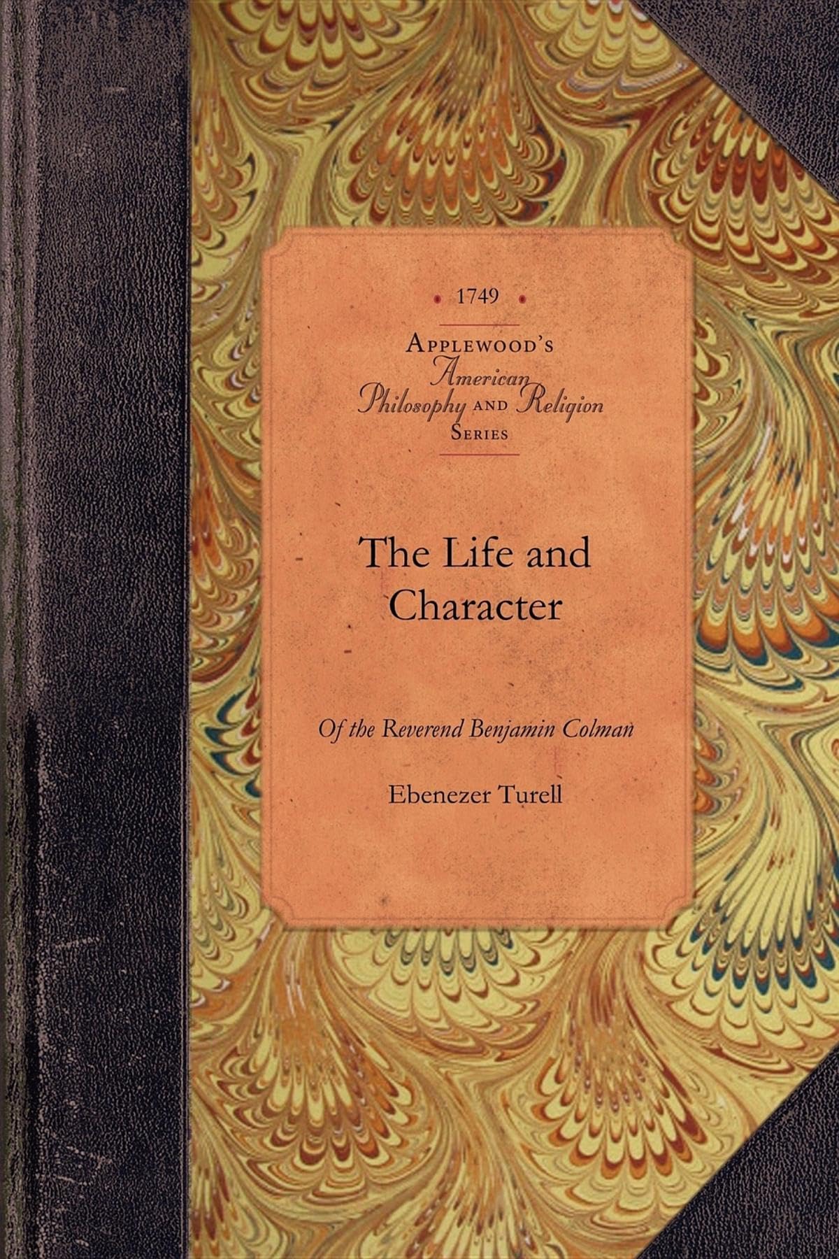 The Life and Character of the Reverend Benjamin Colman, D.d.: Late Pastor of a Church in Boston New-England Who Deceased August 29th 1747 (American Philosophy and Religion) Philosophy