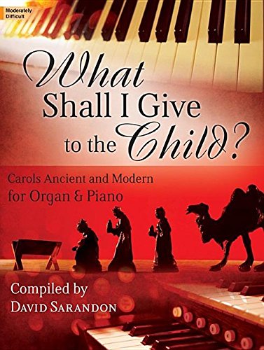 What Shall I Give to the Child?: Carols Ancient and Modern for Organ & Piano Sheet Music