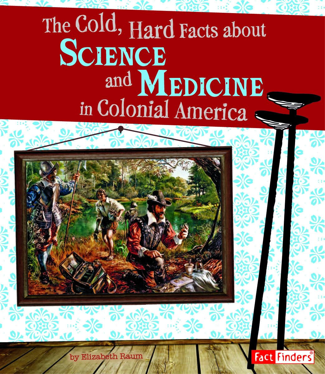 The Cold, Hard Facts about Science and Medicine in Colonial America (Life in the American Colonies) Politics & History