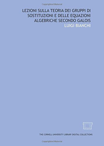 Lezioni sulla teoria dei gruppi di sostituzioni e delle equazioni algebriche secondo Galois Mathematics