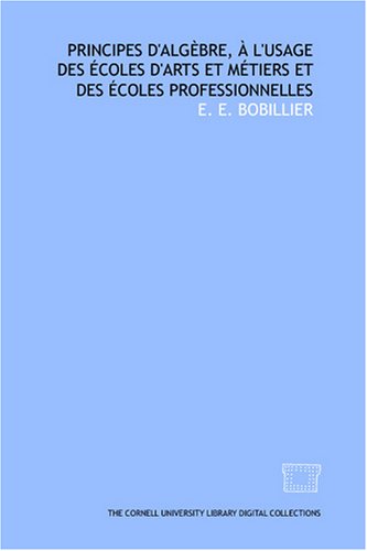 Principes d'algèbre, à l'usage des écoles d'arts et métiers et des écoles professionnelles (French Edition) Mathematics
