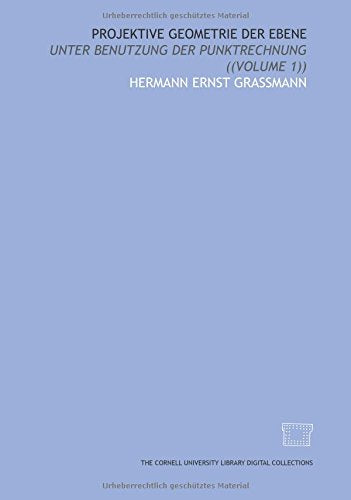 Projektive geometrie der ebene: unter benutzung der punktrechnung ((Volume 1)) Books