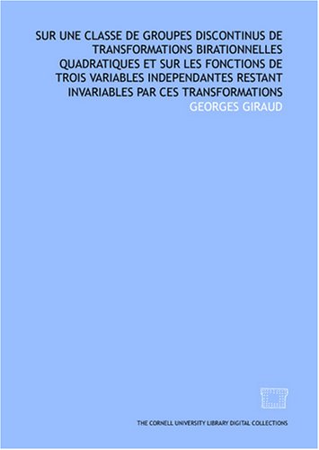 Sur une classe de groupes discontinus de transformations birationnelles quadratiques et sur les fonctions de trois variables independantes restant invariables par ces transformations Books
