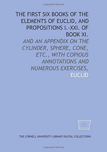 The first six books of the Elements of Euclid, and propositions I.-XXI. of book XI.: and an appendix on the cylinder, sphere, cone, etc., with copious annotations and numerous exercises, Books