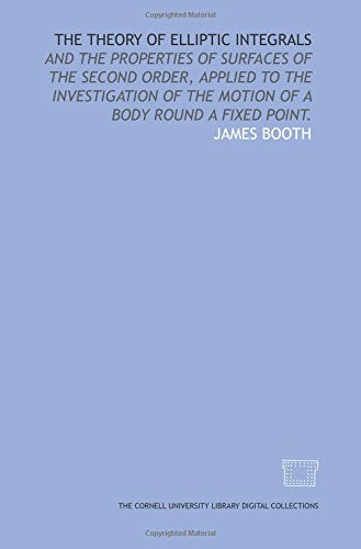 The theory of elliptic integrals: and the properties of surfaces of the second order, applied to the investigation of the motion of a body round a fixed point. Books