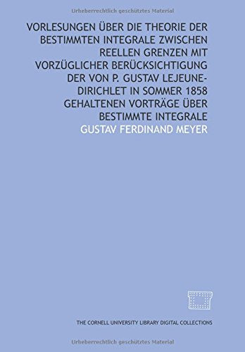 Vorlesungen über die Theorie der bestimmten Integrale zwischen reellen Grenzen mit vorzüglicher Berücksichtigung der von Mathematics