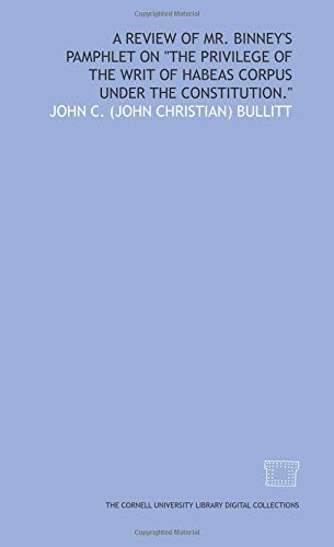 A Review of Mr. Binney's pamphlet on "The privilege of the writ of habeas corpus under the Constitution." Books