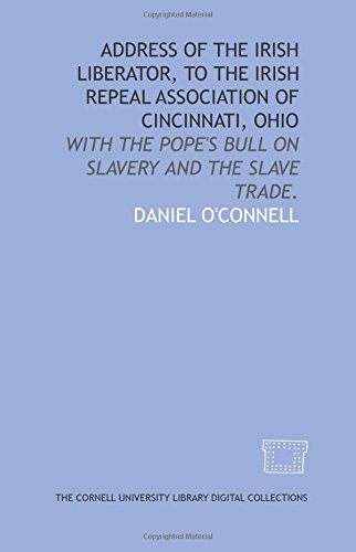 Address of the Irish liberator, to the Irish Repeal Association of Cincinnati, Ohio: with the Pope's bull on slavery and the slave trade. Books