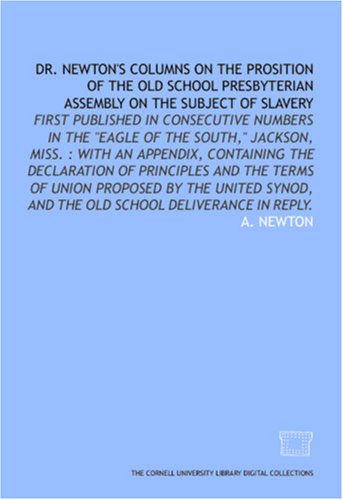 Dr. Newton's columns on the prosition of the Old School Presbyterian Assembly on the subject of slavery: first published in consecutive numbers in the ... and the Old School deliverance in reply. Politics & History