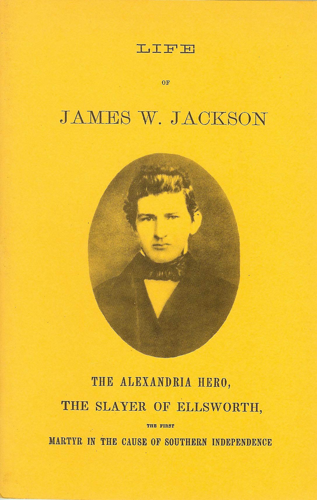 Life of James W. Jackson, the Alexandria hero, the slayer of Ellsworth, the first martyr in the cause of southern independence; containing a full ... incidents in his eventful life... Politics & History