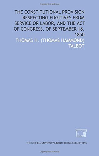 The Constitutional provision respecting fugitives from service or labor, and the act of Congress, of September 18, 1850 Books