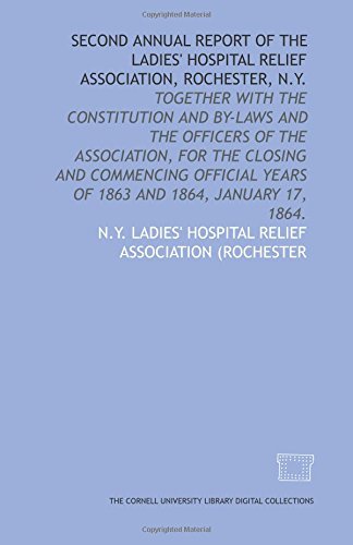 Second annual report of the Ladies' Hospital Relief Association, Rochester, N.Y.: together with the constitution and by-laws and the officers of the ... years of 1863 and 1864, January 17, 1864. Politics & History