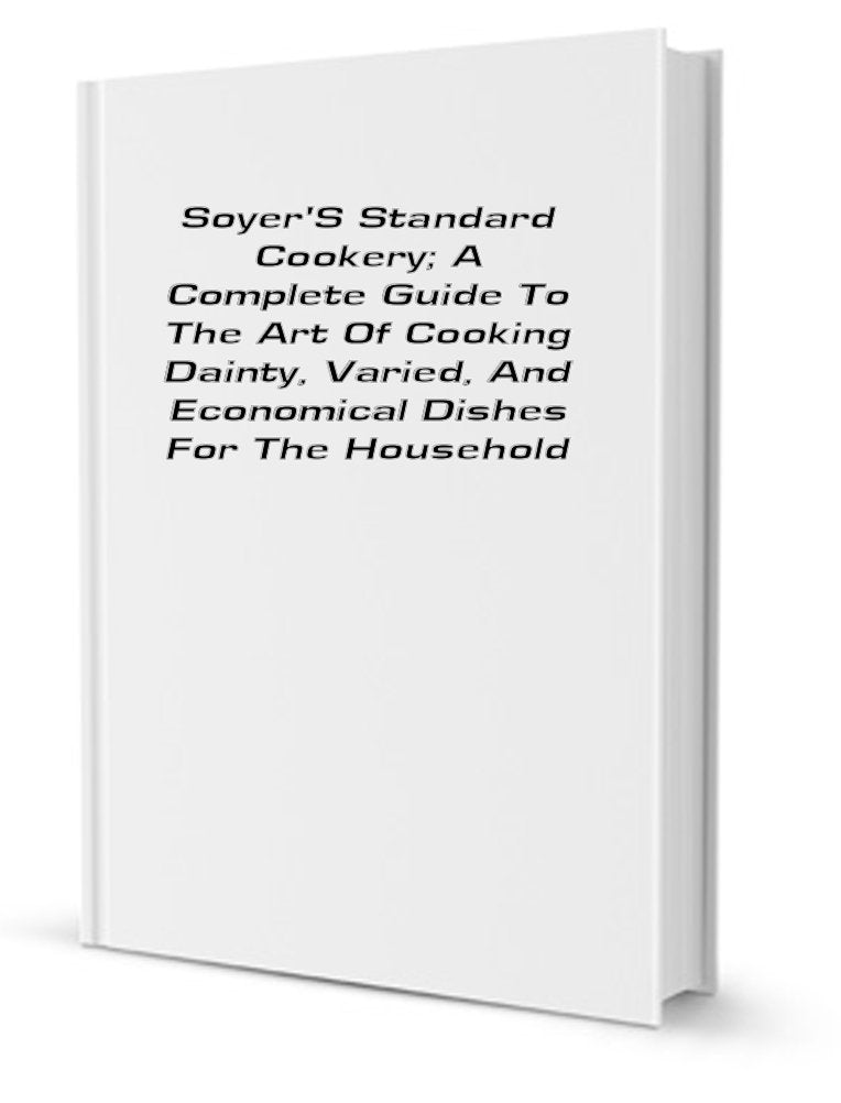 Soyer's standard cookery: a complete guide to the art of cooking dainty, varied, and economical dishes for the household Books