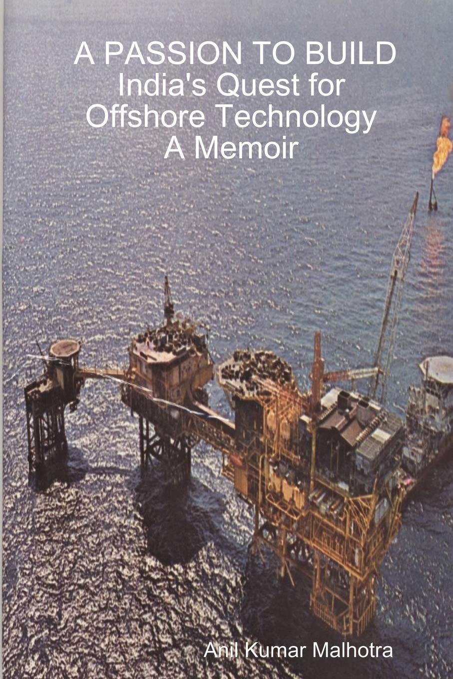 A PASSION TO BUILD India's Quest for Offshore Technology A Memoir Memories