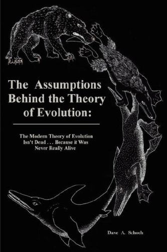 The Assumptions Behind the Theory of Evolution: The Modern Theory of Evolution Isn't Dead...Because it Was Never Really Alive Business & Technology