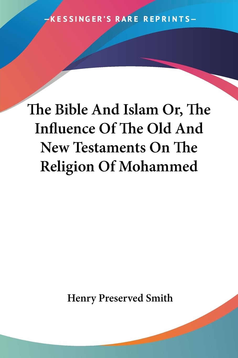 The Bible and Islam Or, the Influence of the Old and New Testaments on the Religion of Mohammed Philosophy