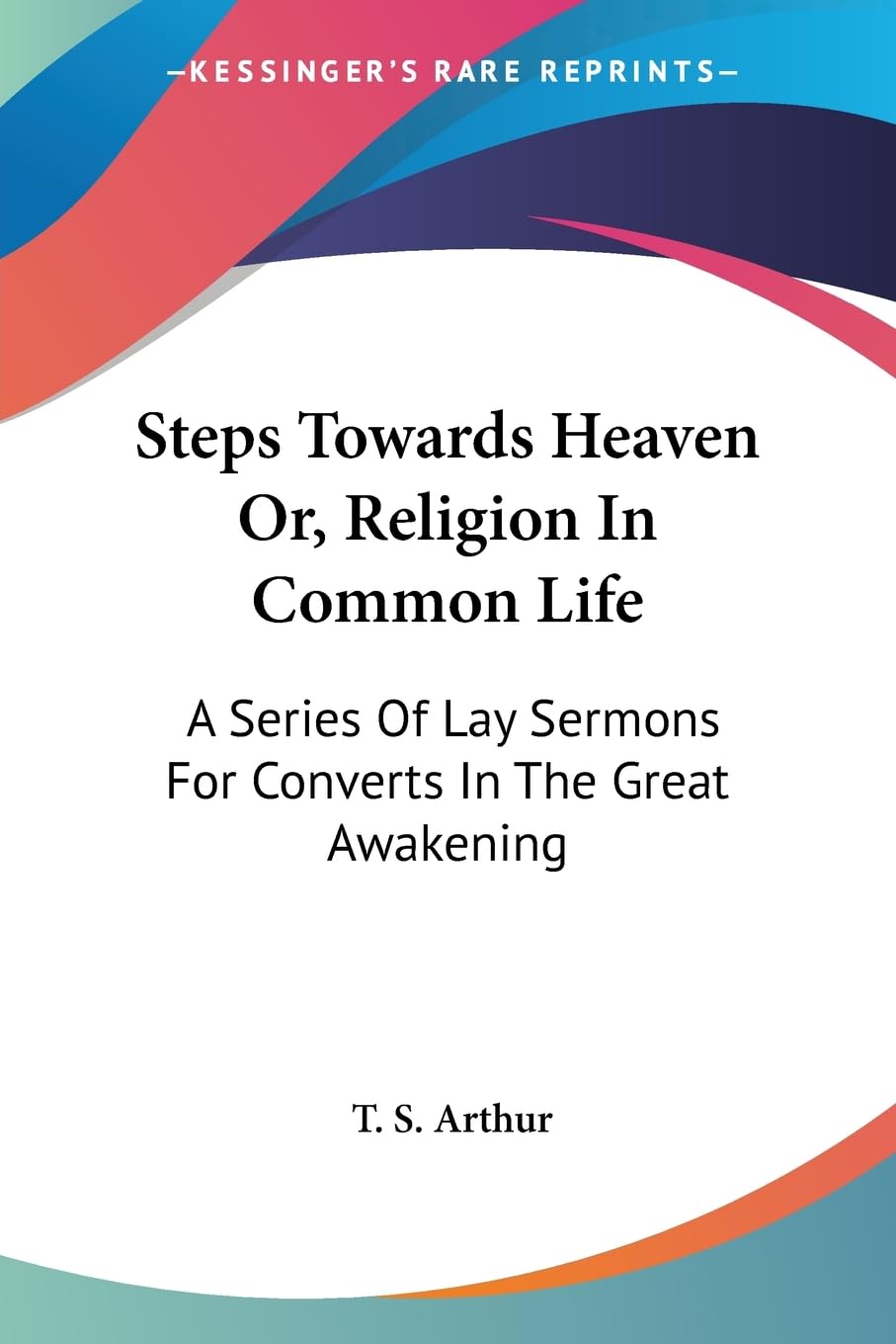 Steps Towards Heaven Or, Religion in Common Life: A Series of Lay Sermons for Converts in the Great Awakening Religion & Esotericism