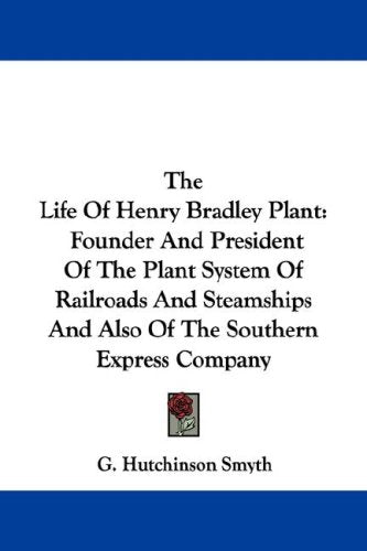 The Life of Henry Bradley Plant: Founder and President of the Plant System of Railroads and Steamships and Also of the Southern Express Company Books