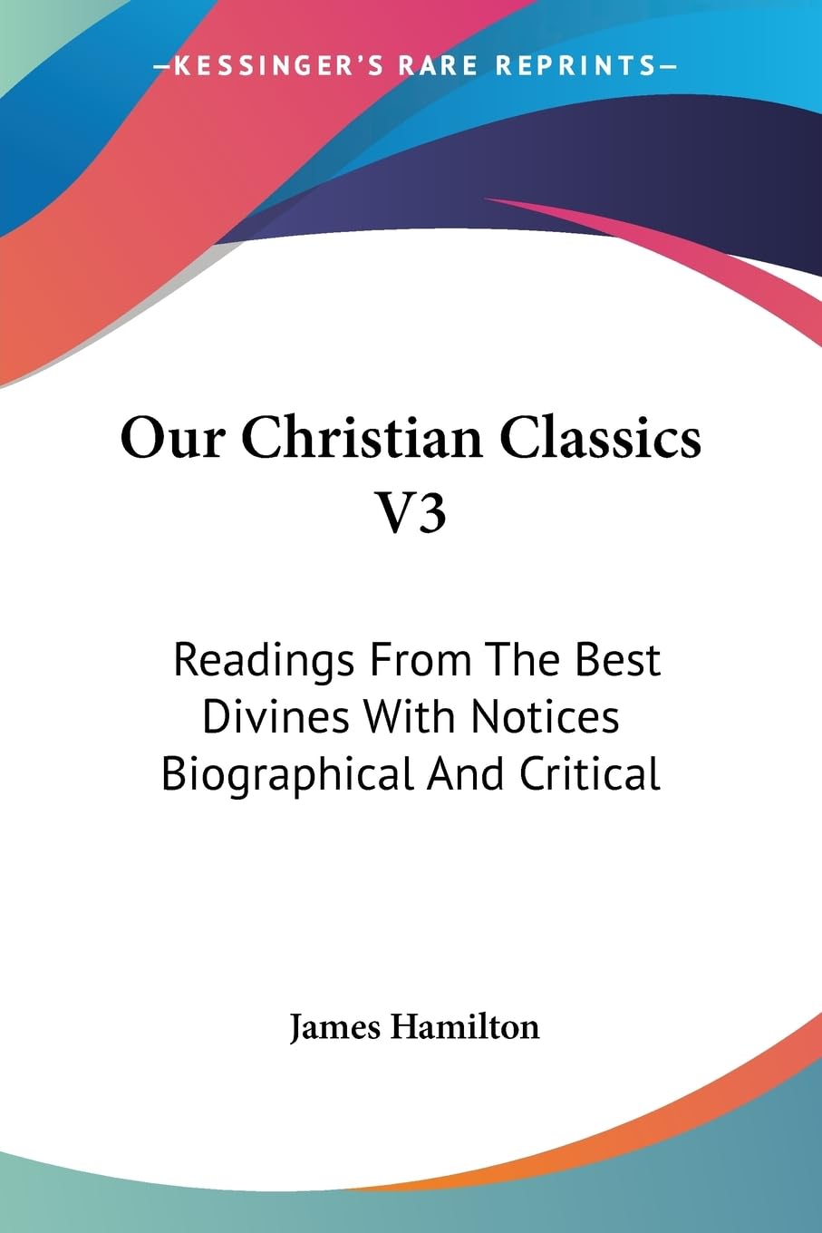 Our Christian Classics: Readings from the Best Divines With Notices Biographical and Critical Essays & Short Stories