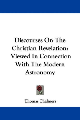 Discourses on the Christian Revelation: Viewed in Connection With the Modern Astronomy Natural Sciences