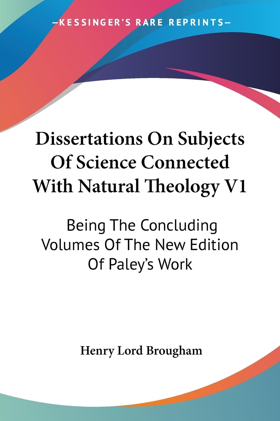 Dissertations on Subjects of Science Connected With Natural Theology: Being the Concluding Volumes of the New Edition of Paley's Work Philosophy