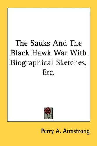 The Sauks and the Black Hawk War With Biographical Sketches, Etc. Politics & History