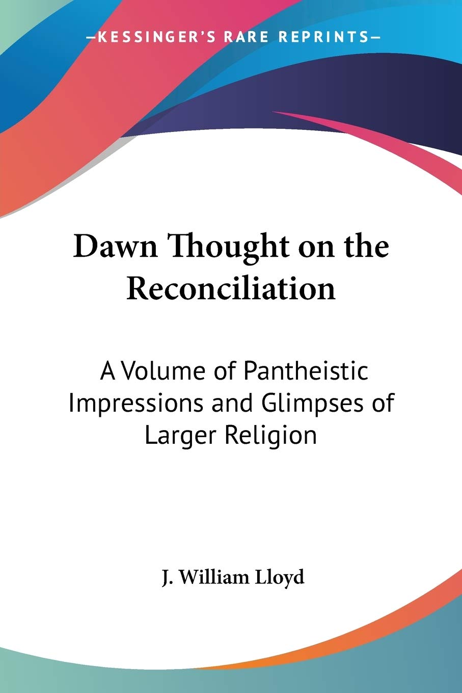 Dawn Thought on the Reconciliation: A Volume of Pantheistic Impressions and Glimpses of Larger Religion Philosophy
