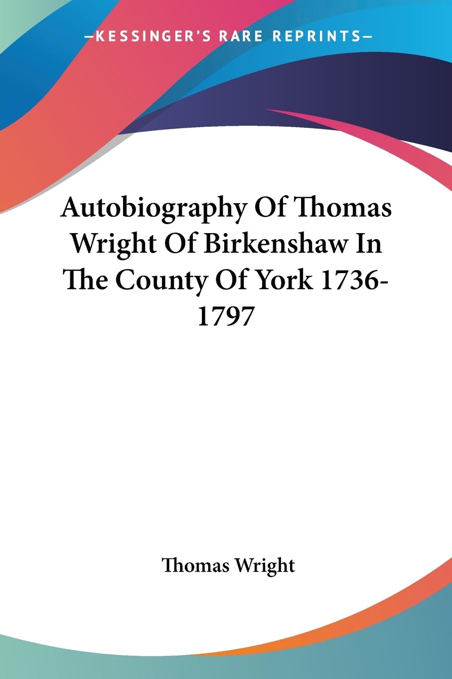 Autobiography of Thomas Wright of Birkenshaw in the County of York 1736-1797 Memories
