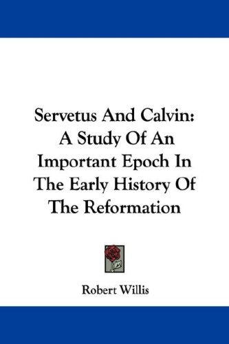 Servetus and Calvin: A Study of an Important Epoch in the Early History of the Reformation Philosophy