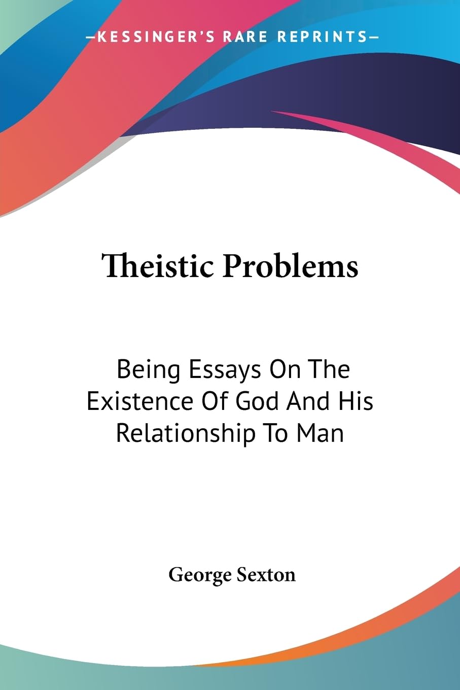 Theistic Problems: Being Essays on the Existence of God and His Relationship to Man Philosophy