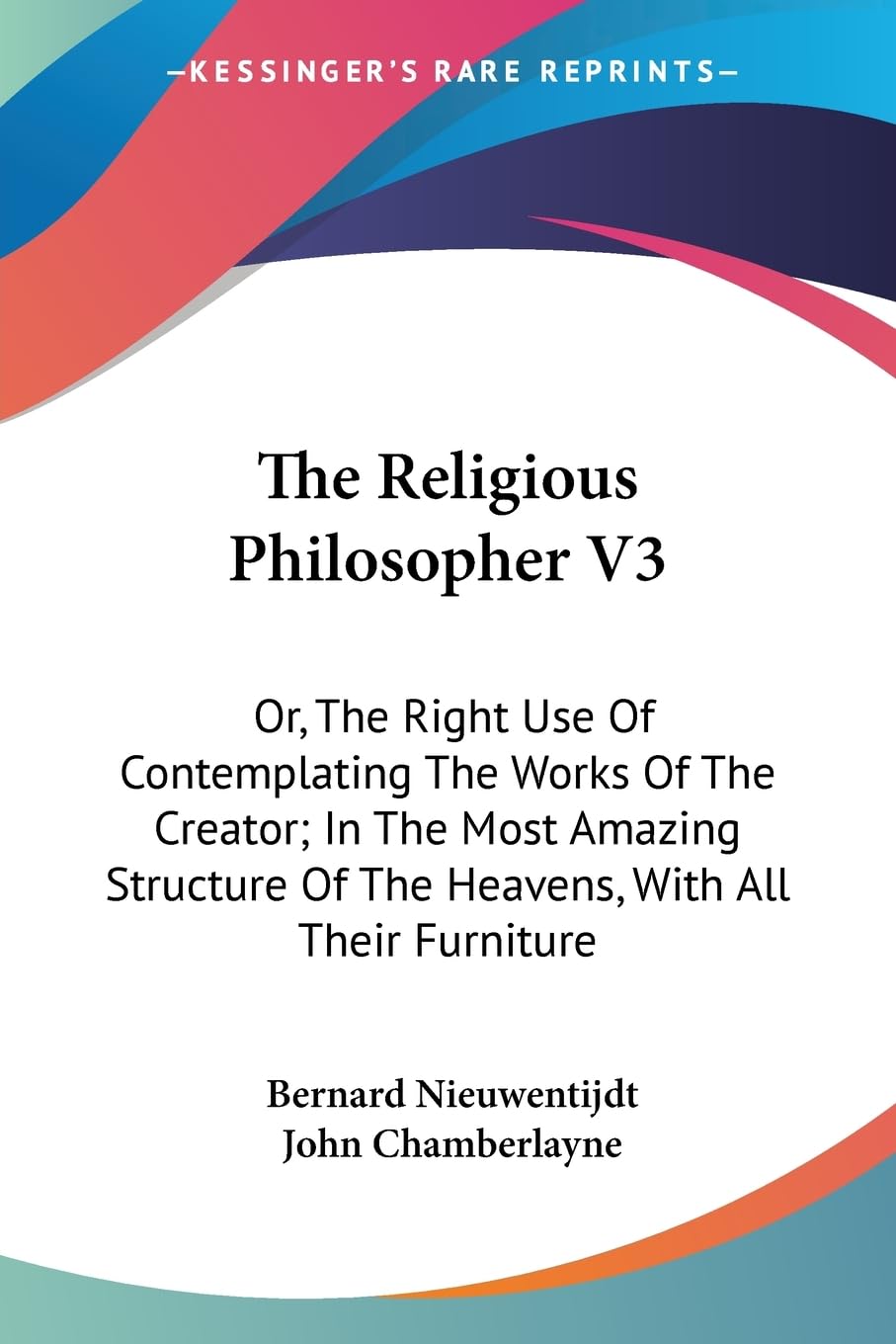 The Religious Philosopher: Or, the Right Use of Contemplating the Works of the Creator; in the Most Amazing Structure of the Heavens, With All Their Furniture Philosophy