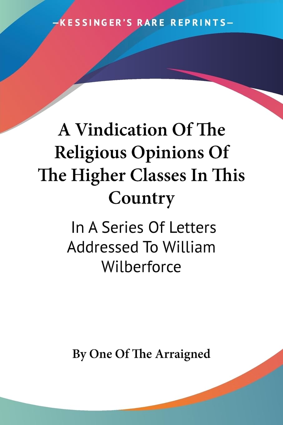 A Vindication of the Religious Opinions of the Higher Classes in This Country: In a Series of Letters Addressed to William Wilberforce Social Sciences