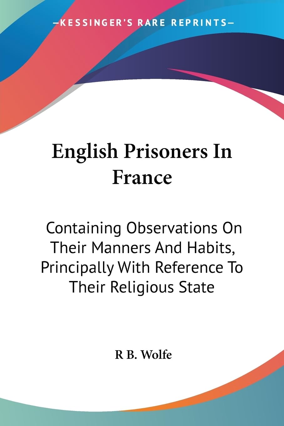 English Prisoners in France: Containing Observations on Their Manners and Habits, Principally With Reference to Their Religious State General education